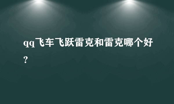 qq飞车飞跃雷克和雷克哪个好?