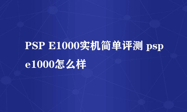 PSP E1000实机简单评测 pspe1000怎么样