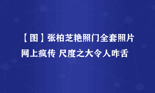 【图】张柏芝艳照门全套照片网上疯传 尺度之大令人咋舌