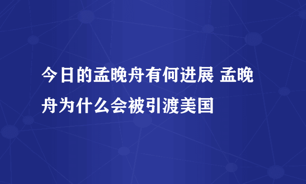 今日的孟晚舟有何进展 孟晚舟为什么会被引渡美国