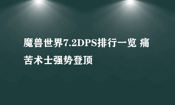 魔兽世界7.2DPS排行一览 痛苦术士强势登顶