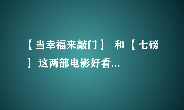 【当幸福来敲门】  和 【七磅 】 这两部电影好看吗？？简要分析