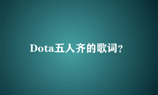 Dota五人齐的歌词？