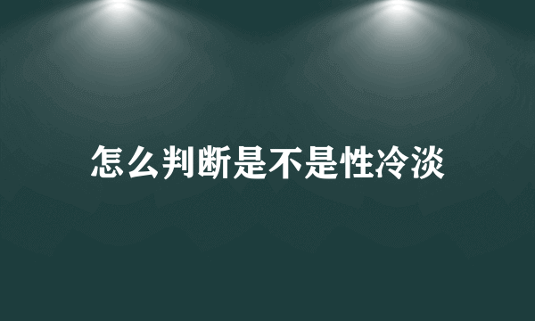 怎么判断是不是性冷淡