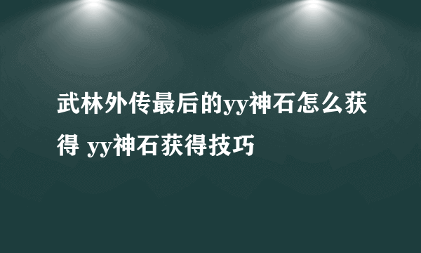 武林外传最后的yy神石怎么获得 yy神石获得技巧