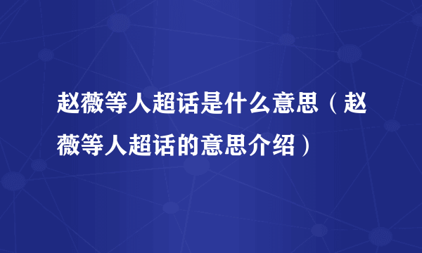 赵薇等人超话是什么意思（赵薇等人超话的意思介绍）