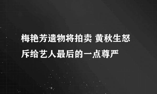 梅艳芳遗物将拍卖 黄秋生怒斥给艺人最后的一点尊严