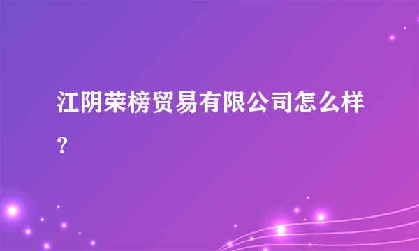 江阴荣榜贸易有限公司怎么样？