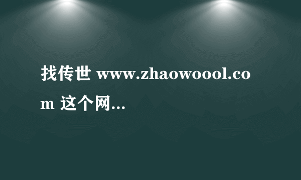 找传世 www.zhaowoool.com 这个网站我这里怎么打不开拉