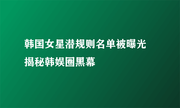 韩国女星潜规则名单被曝光 揭秘韩娱圈黑幕