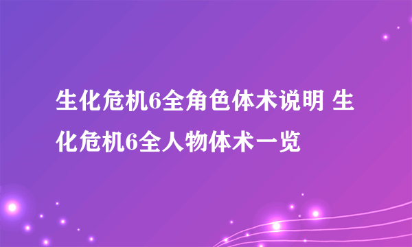 生化危机6全角色体术说明 生化危机6全人物体术一览