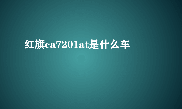 红旗ca7201at是什么车