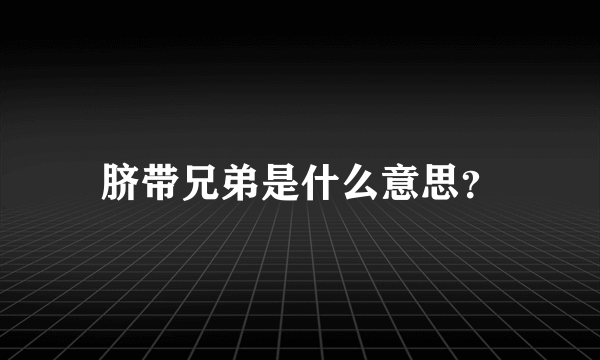 脐带兄弟是什么意思？