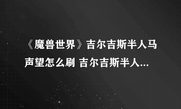 《魔兽世界》吉尔吉斯半人马声望怎么刷 吉尔吉斯半人马声望刷取方法