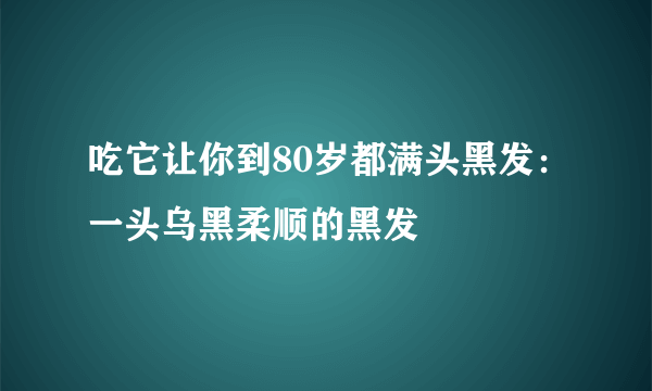 吃它让你到80岁都满头黑发：一头乌黑柔顺的黑发