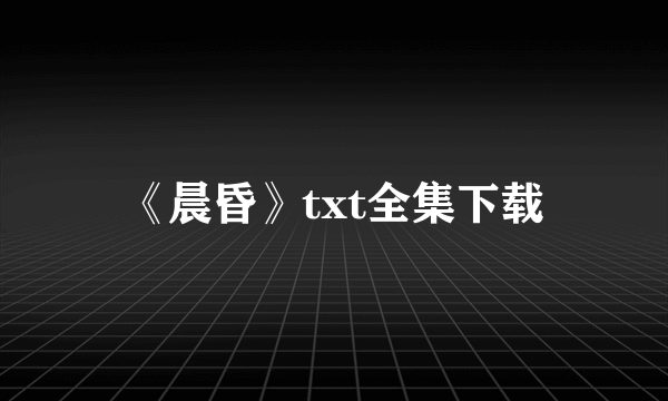 《晨昏》txt全集下载