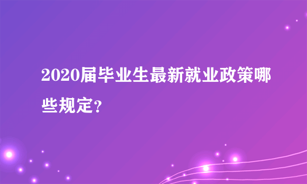 2020届毕业生最新就业政策哪些规定？