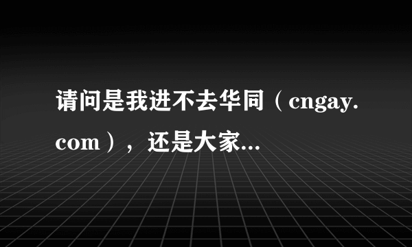 请问是我进不去华同（cngay.com），还是大家都看不到？