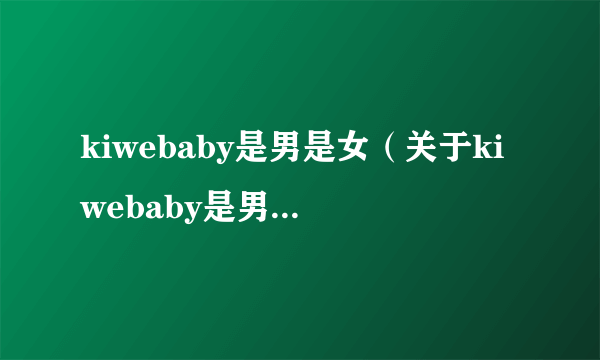 kiwebaby是男是女（关于kiwebaby是男是女的简介）