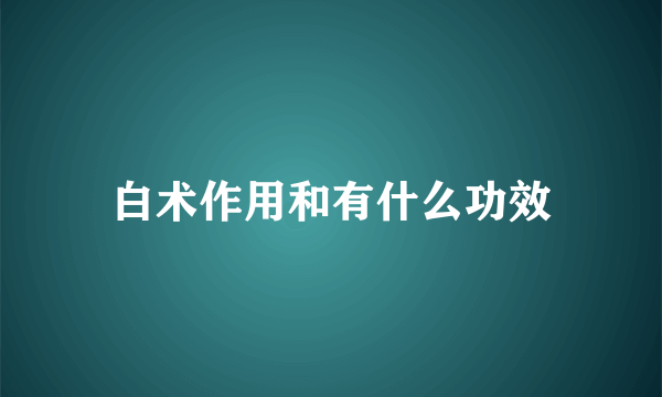 白术作用和有什么功效