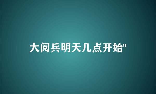 大阅兵明天几点开始