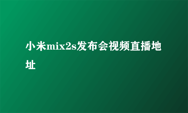 小米mix2s发布会视频直播地址