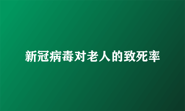 新冠病毒对老人的致死率