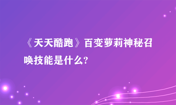 《天天酷跑》百变萝莉神秘召唤技能是什么?