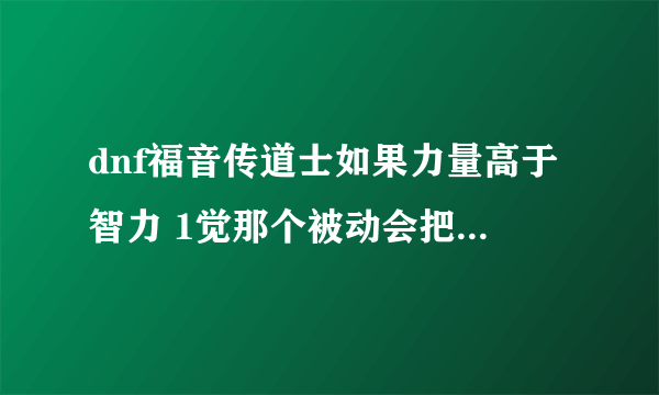 dnf福音传道士如果力量高于智力 1觉那个被动会把智力给提上去吗