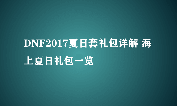 DNF2017夏日套礼包详解 海上夏日礼包一览