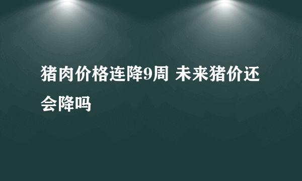 猪肉价格连降9周 未来猪价还会降吗