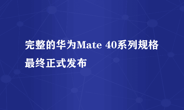 完整的华为Mate 40系列规格最终正式发布