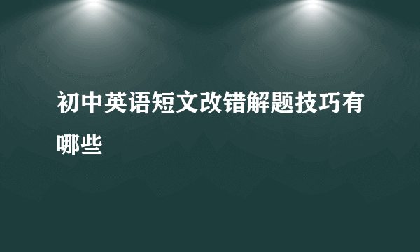 初中英语短文改错解题技巧有哪些