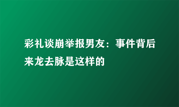 彩礼谈崩举报男友：事件背后来龙去脉是这样的