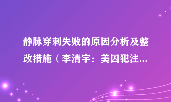 静脉穿刺失败的原因分析及整改措施（李清宇：美囚犯注射死刑因找不到静脉失败）