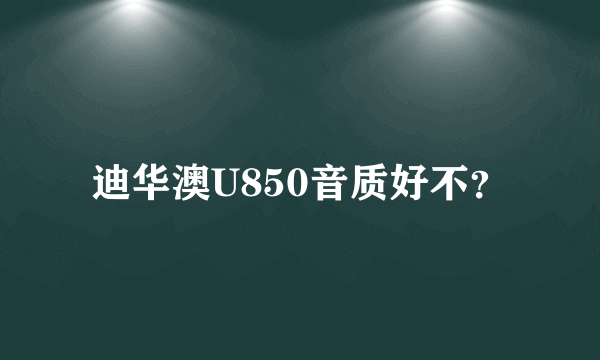 迪华澳U850音质好不？