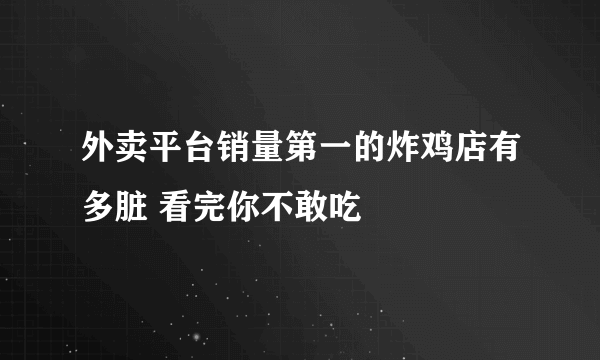 外卖平台销量第一的炸鸡店有多脏 看完你不敢吃