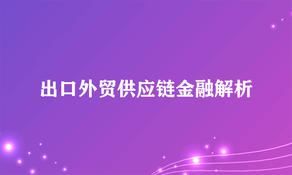 出口外贸供应链金融解析