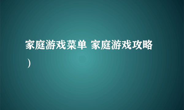 家庭游戏菜单 家庭游戏攻略）