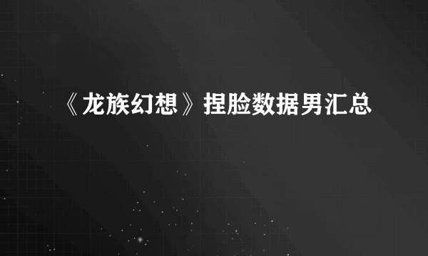 《龙族幻想》捏脸数据男汇总