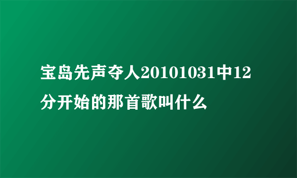 宝岛先声夺人20101031中12分开始的那首歌叫什么