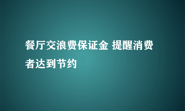 餐厅交浪费保证金 提醒消费者达到节约