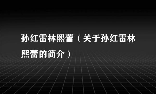 孙红雷林熙蕾（关于孙红雷林熙蕾的简介）