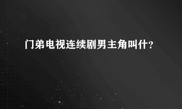 门弟电视连续剧男主角叫什？