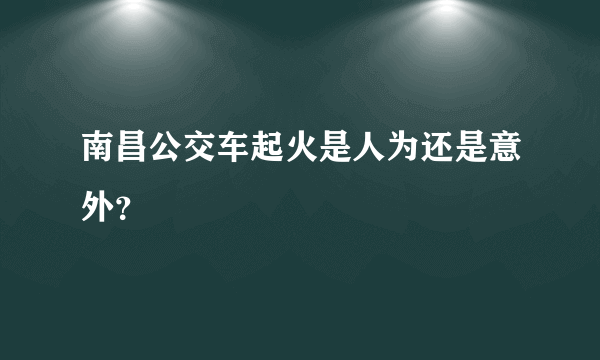 南昌公交车起火是人为还是意外？