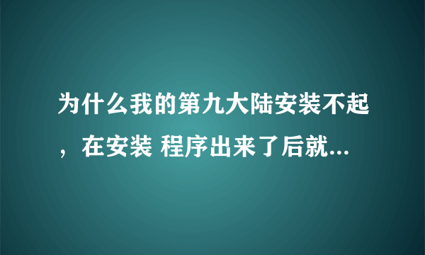 为什么我的第九大陆安装不起，在安装 程序出来了后就一直是这样。 求助