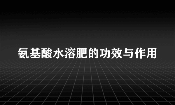 氨基酸水溶肥的功效与作用