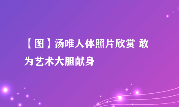 【图】汤唯人体照片欣赏 敢为艺术大胆献身