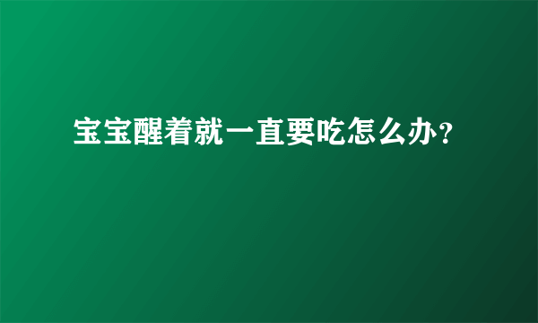 宝宝醒着就一直要吃怎么办？