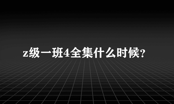 z级一班4全集什么时候？